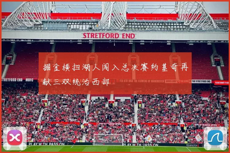 掘金横扫湖人闯入总决赛约基奇再献三双统治西部