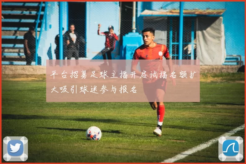平台招募足球主播开启试播名额扩大吸引球迷参与报名