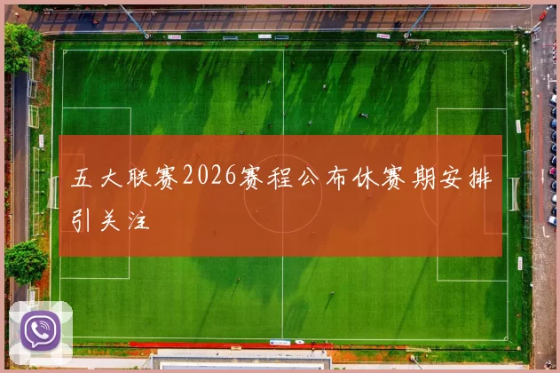 五大联赛2026赛程公布休赛期安排引关注