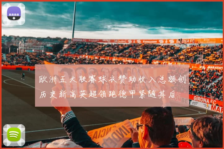 欧洲五大联赛球衣赞助收入总额创历史新高英超领跑德甲紧随其后
