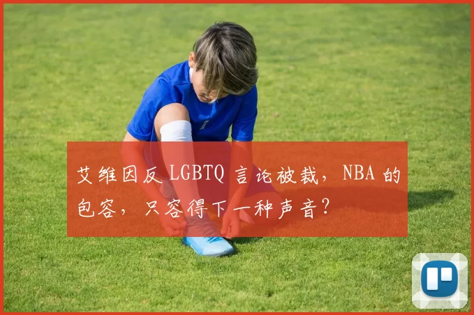 艾维因反 LGBTQ 言论被裁，NBA 的包容，只容得下一种声音？