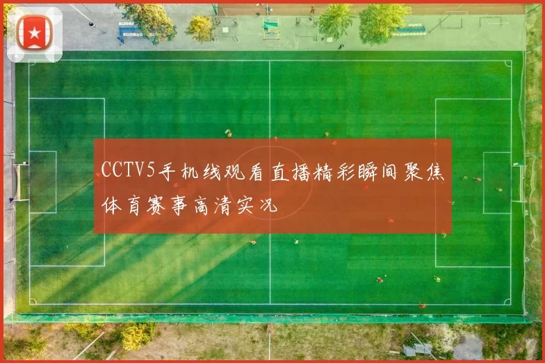 CCTV5手机线观看直播精彩瞬间聚焦体育赛事高清实况