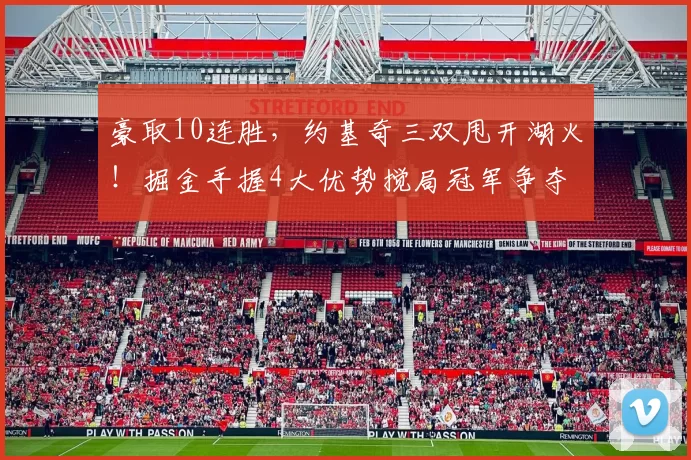 豪取10连胜，约基奇三双甩开湖火！掘金手握4大优势搅局冠军争夺